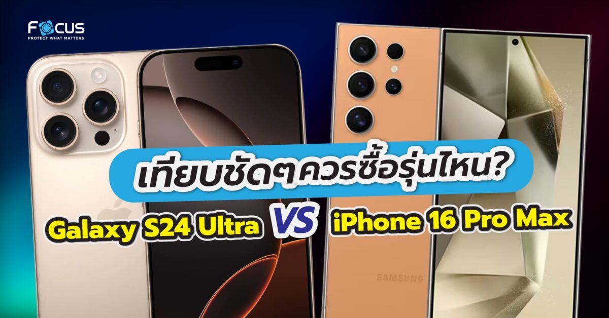 เทียบ Samsung Galaxy S24 Ultra vs iPhone 16 Pro Max ควรซื้อรุ่นไหน?