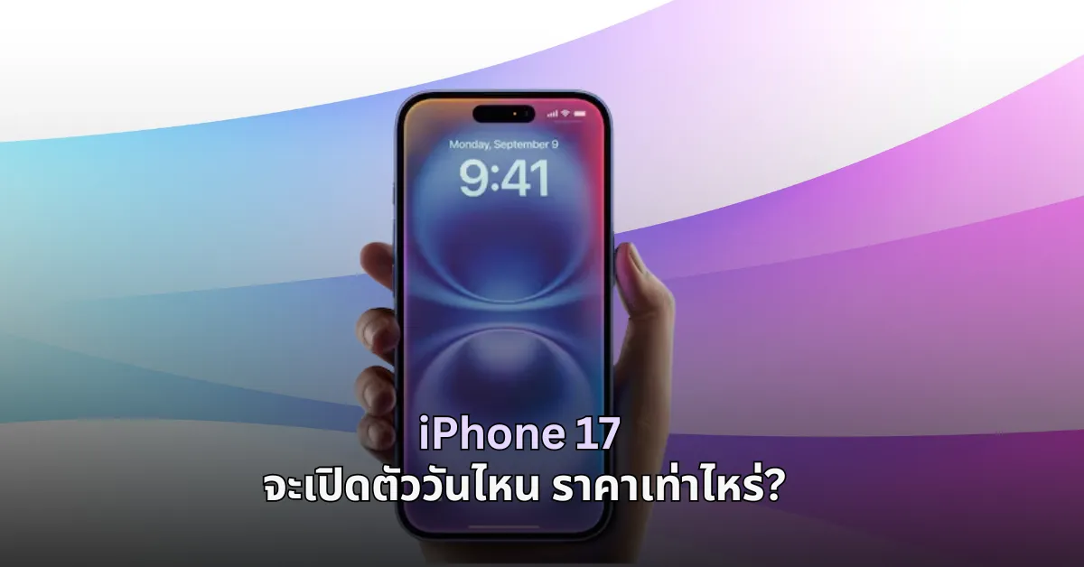 อัพเดตล่าสุด iPhone 17 จะเปิดตัววันไหน ราคาเท่าไหร่?
